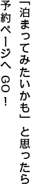 「泊まってみたいかも」と思ったら予約ページへGO！